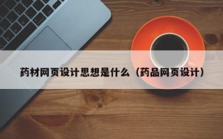 清远药材网页设计思想是什么（药品网页设计）